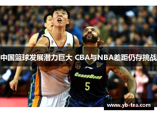 中国篮球发展潜力巨大 CBA与NBA差距仍存挑战