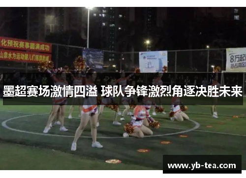墨超赛场激情四溢 球队争锋激烈角逐决胜未来 墨超赛场激情四溢 球队争锋激烈角逐决胜未来