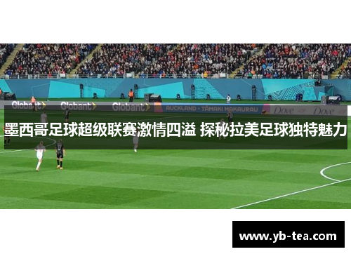 墨西哥足球超级联赛激情四溢 探秘拉美足球独特魅力 墨西哥足球超级联赛激情四溢 探秘拉美足球独特魅力