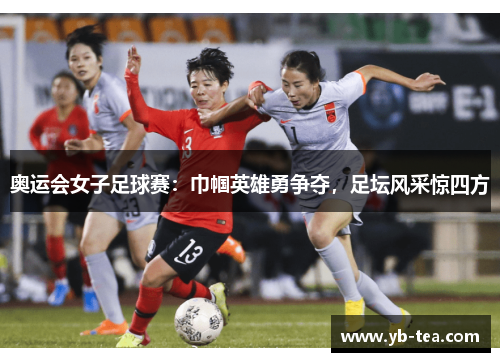 奥运会女子足球赛:巾帼英雄勇争夺,足坛风采惊四方 奥运会女子足球赛:巾帼英雄勇争夺,足坛风采惊四方