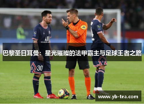 巴黎圣日耳曼:星光璀璨的法甲霸主与足球王者之路 巴黎圣日耳曼:星光璀璨的法甲霸主与足球王者之路
