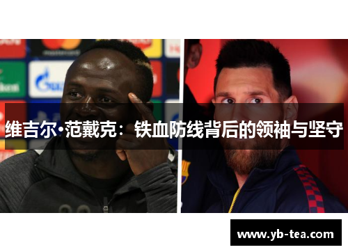 维吉尔·范戴克:铁血防线背后的领袖与坚守 维吉尔·范戴克:铁血防线背后的领袖与坚守