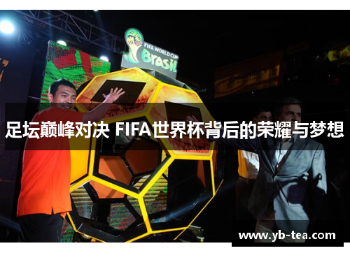 足坛巅峰对决 FIFA世界杯背后的荣耀与梦想 足坛巅峰对决 FIFA世界杯背后的荣耀与梦想