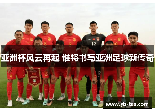 亚洲杯风云再起 谁将书写亚洲足球新传奇 亚洲杯风云再起 谁将书写亚洲足球新传奇