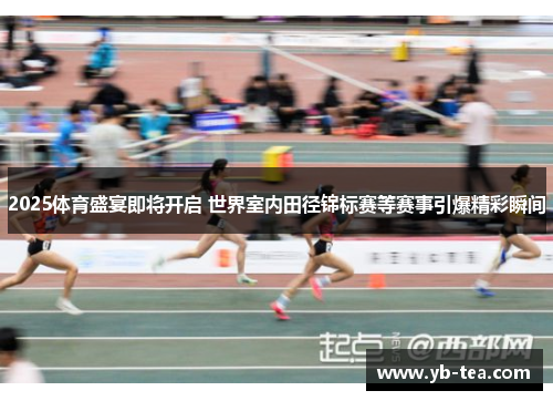 2025体育盛宴即将开启 世界室内田径锦标赛等赛事引爆精彩瞬间 2025体育盛宴即将开启 世界室内田径锦标赛等赛事引爆精彩瞬间