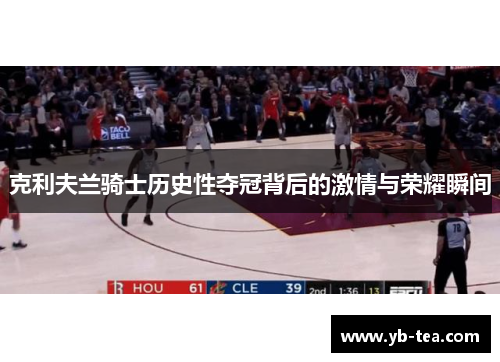 克利夫兰骑士历史性夺冠背后的激情与荣耀瞬间 克利夫兰骑士历史性夺冠背后的激情与荣耀瞬间