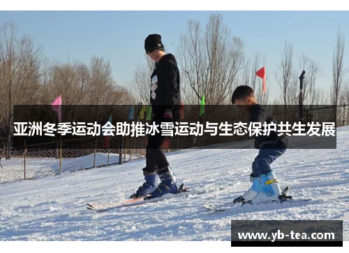 亚洲冬季运动会助推冰雪运动与生态保护共生发展 亚洲冬季运动会助推冰雪运动与生态保护共生发展