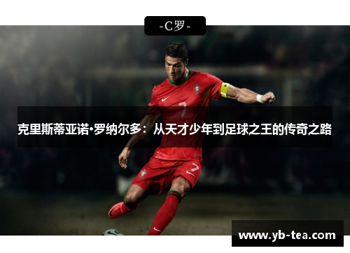 克里斯蒂亚诺·罗纳尔多:从天才少年到足球之王的传奇之路 克里斯蒂亚诺·罗纳尔多:从天才少年到足球之王的传奇之路