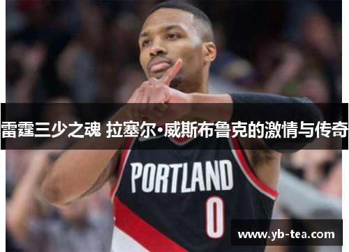 雷霆三少之魂 拉塞尔·威斯布鲁克的激情与传奇 雷霆三少之魂 拉塞尔·威斯布鲁克的激情与传奇
