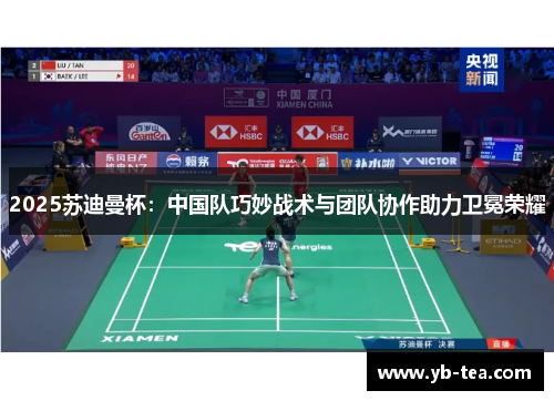 2025苏迪曼杯:中国队巧妙战术与团队协作助力卫冕荣耀 2025苏迪曼杯:中国队巧妙战术与团队协作助力卫冕荣耀