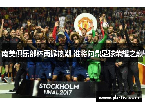 南美俱乐部杯再掀热潮 谁将问鼎足球荣耀之巅 南美俱乐部杯再掀热潮 谁将问鼎足球荣耀之巅
