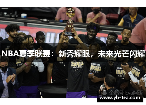 NBA夏季联赛:新秀耀眼,未来光芒闪耀 NBA夏季联赛:新秀耀眼,未来光芒闪耀