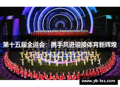 第十五届全运会:携手共进迎接体育新辉煌 第十五届全运会:携手共进迎接体育新辉煌