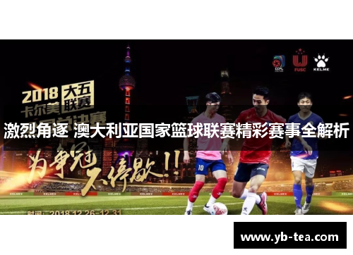 激烈角逐 澳大利亚国家篮球联赛精彩赛事全解析 激烈角逐 澳大利亚国家篮球联赛精彩赛事全解析