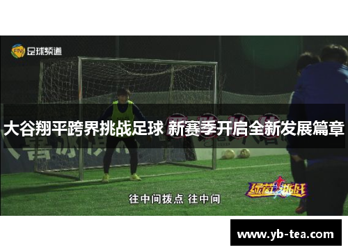 大谷翔平跨界挑战足球 新赛季开启全新发展篇章 大谷翔平跨界挑战足球 新赛季开启全新发展篇章