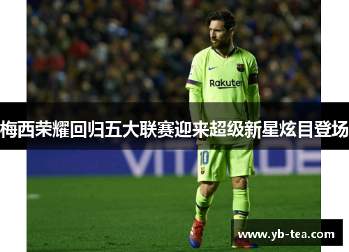 梅西荣耀回归五大联赛迎来超级新星炫目登场 梅西荣耀回归五大联赛迎来超级新星炫目登场