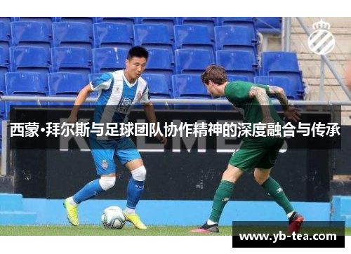 西蒙·拜尔斯与足球团队协作精神的深度融合与传承 西蒙·拜尔斯与足球团队协作精神的深度融合与传承