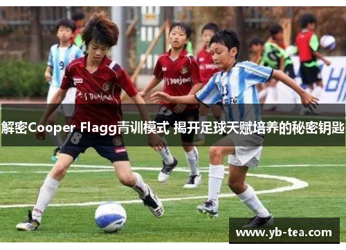 解密Cooper Flagg青训模式 揭开足球天赋培养的秘密钥匙 解密Cooper Flagg青训模式 揭开足球天赋培养的秘密钥匙