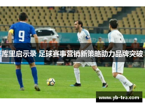库里启示录 足球赛事营销新策略助力品牌突破 库里启示录 足球赛事营销新策略助力品牌突破