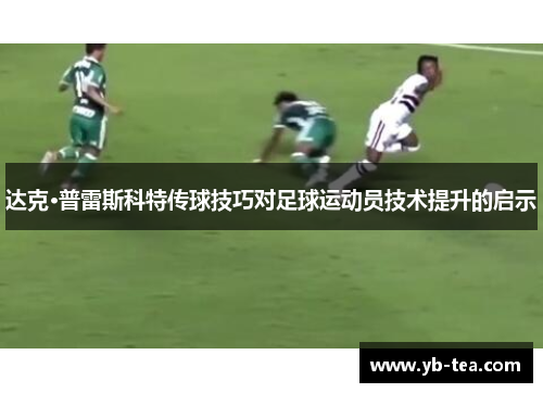 达克·普雷斯科特传球技巧对足球运动员技术提升的启示 达克·普雷斯科特传球技巧对足球运动员技术提升的启示