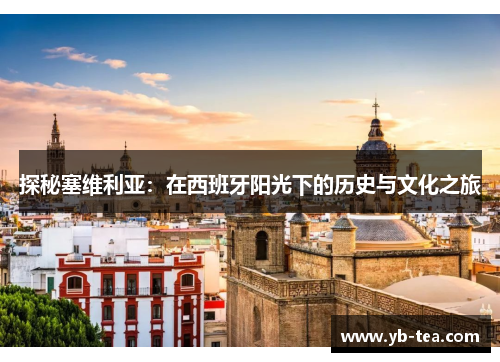 探秘塞维利亚:在西班牙阳光下的历史与文化之旅 探秘塞维利亚:在西班牙阳光下的历史与文化之旅