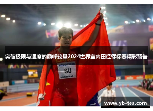 突破极限与速度的巅峰较量2024世界室内田径锦标赛精彩预告 突破极限与速度的巅峰较量2024世界室内田径锦标赛精彩预告