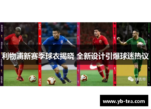 利物浦新赛季球衣揭晓 全新设计引爆球迷热议 利物浦新赛季球衣揭晓 全新设计引爆球迷热议