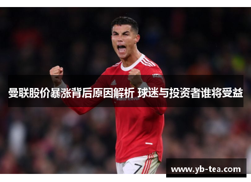 曼联股价暴涨背后原因解析 球迷与投资者谁将受益 曼联股价暴涨背后原因解析 球迷与投资者谁将受益