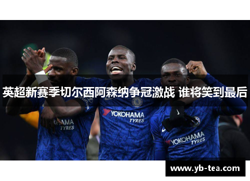 英超新赛季切尔西阿森纳争冠激战 谁将笑到最后 英超新赛季切尔西阿森纳争冠激战 谁将笑到最后
