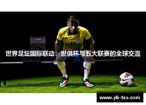 世界足坛国际联动:世俱杯与五大联赛的全球交流 世界足坛国际联动:世俱杯与五大联赛的全球交流