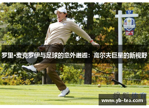罗里·麦克罗伊与足球的意外邂逅:高尔夫巨星的新视野