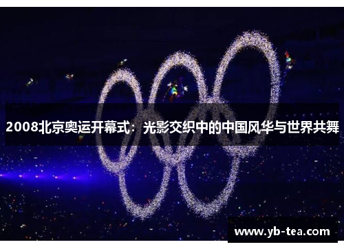 2008北京奥运开幕式:光影交织中的中国风华与世界共舞